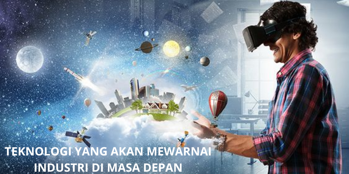 Teknologi Yang Mewarnai Industri Di Masa Depan